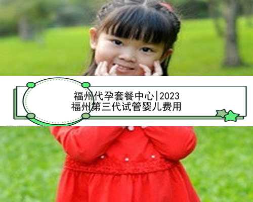福州代孕套餐中心|2023
福州第三代试管婴儿费用
